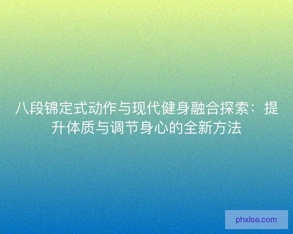 八段锦定式动作与现代健身融合探索：提升体质与调节身心的全新方法