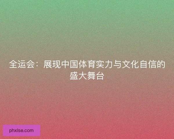 全运会：展现中国体育实力与文化自信的盛大舞台